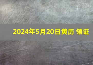 2024年5月20日黄历 领证